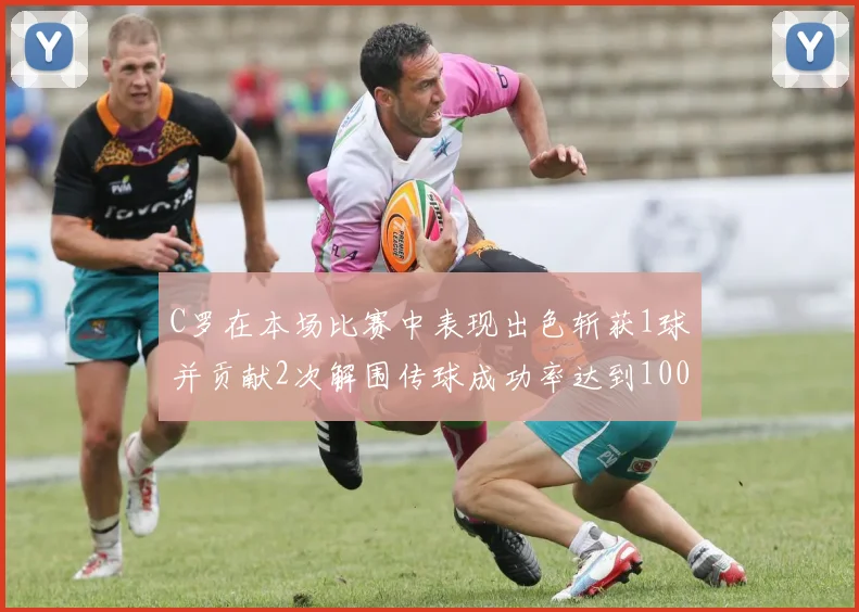 C罗在本场比赛中表现出色斩获1球并贡献2次解围传球成功率达到100