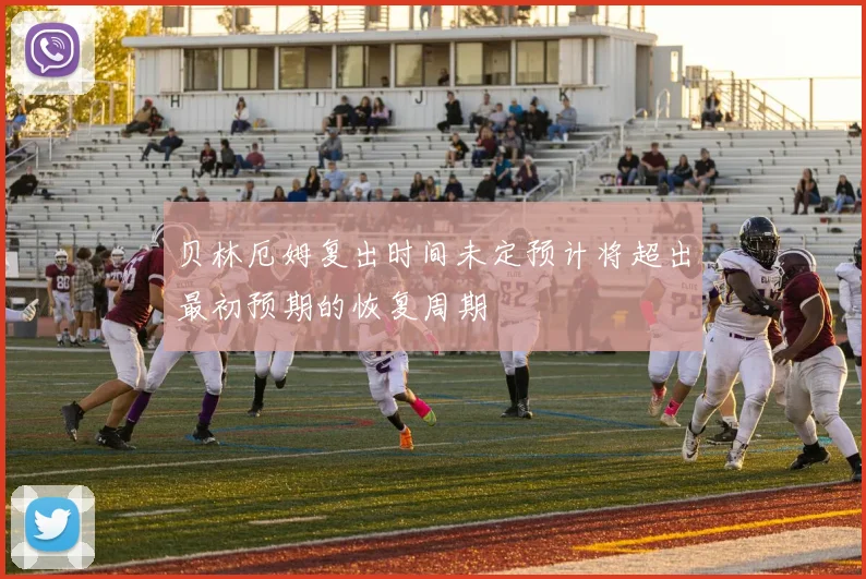 贝林厄姆复出时间未定预计将超出最初预期的恢复周期